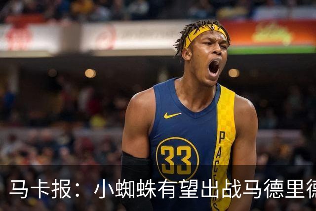 马卡报：小蜘蛛有望出战马德里德比，但踢满全场已经被明确排除